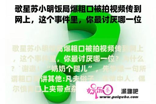 歌星苏小明饭局爆粗口被拍视频传到网上，这个事件里，你最讨厌哪一位？为什么？