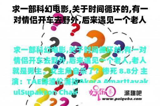 求一部科幻电影,关于时间循环的,有一对情侣开车去野外,后来遇见一个老人,老人就是男主。女主角自杀了？