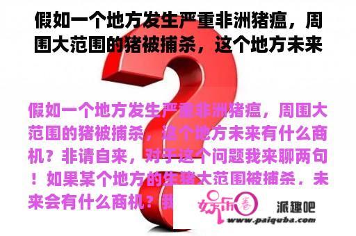 假如一个地方发生严重非洲猪瘟，周围大范围的猪被捕杀，这个地方未来有什么商机？