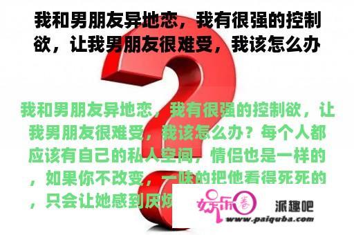 我和男朋友异地恋，我有很强的控制欲，让我男朋友很难受，我该怎么办？